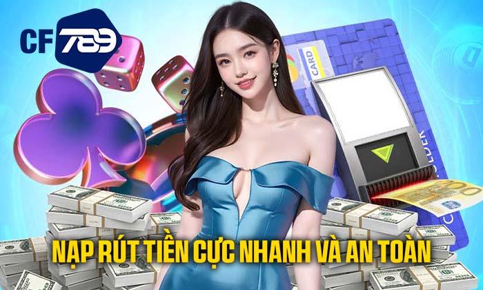 Nạp rút tiền cực nhanh và an toàn cùng CF789 Nạp rút tiền cực nhanh và an toàn cùng CF789