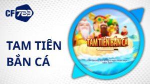 Tam Tiên Bắn Cá - Sắn Cá Hay Nhận Ngay Thưởng Khủng Cùng CF789